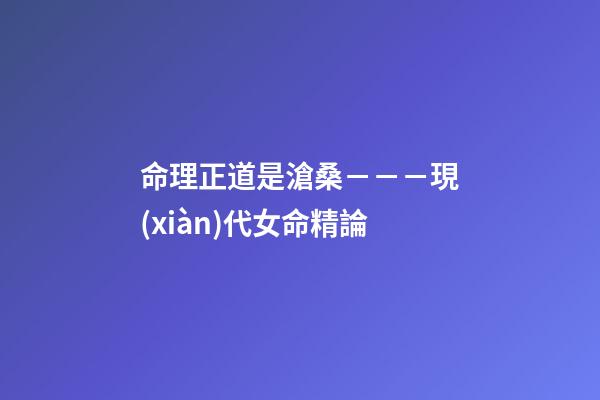 命理正道是滄桑－－－現(xiàn)代女命精論