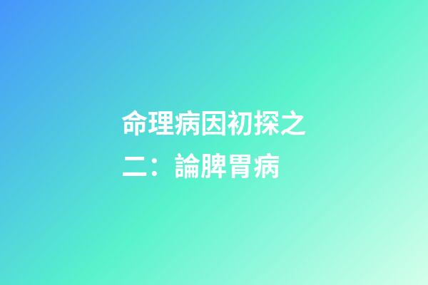 命理病因初探之二：論脾胃病