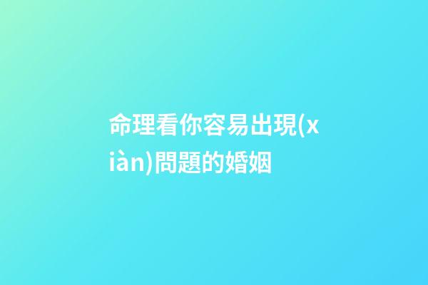 命理看你容易出現(xiàn)問題的婚姻