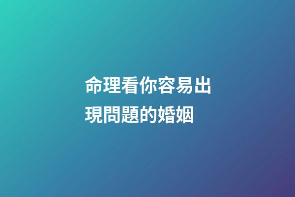命理看你容易出現問題的婚姻