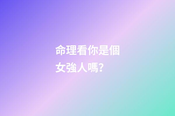 命理看你是個女強人嗎？