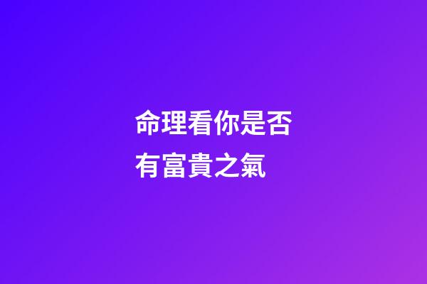 命理看你是否有富貴之氣