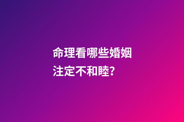命理看哪些婚姻注定不和睦？