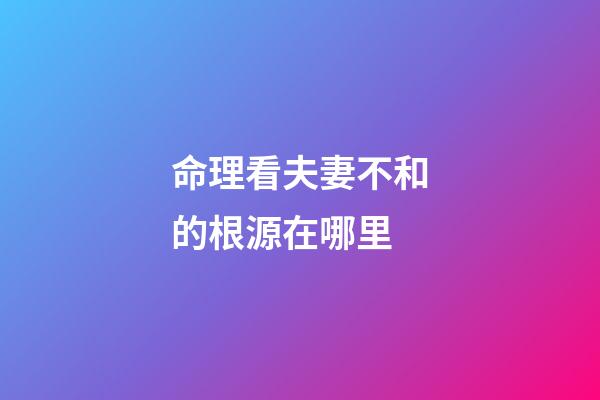 命理看夫妻不和的根源在哪里