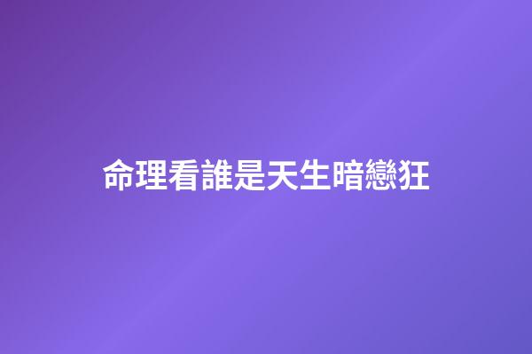 命理看誰是天生暗戀狂