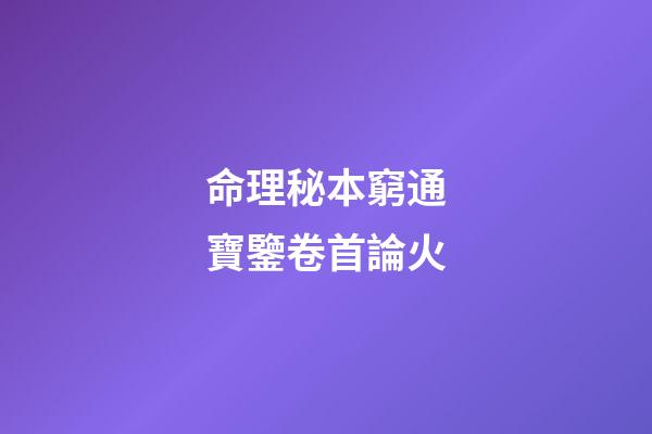 命理秘本窮通寶鑒卷首論火