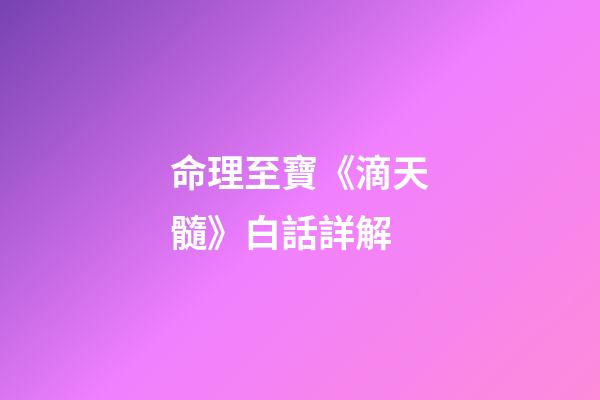 命理至寶《滴天髓》白話詳解