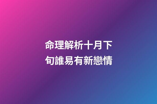 命理解析十月下旬誰易有新戀情