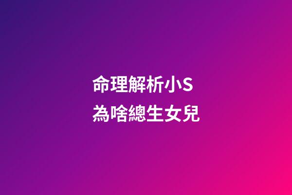 命理解析小S為啥總生女兒