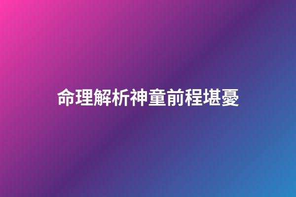 命理解析神童前程堪憂