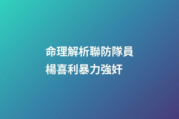 命理解析聯防隊員楊喜利暴力強奸