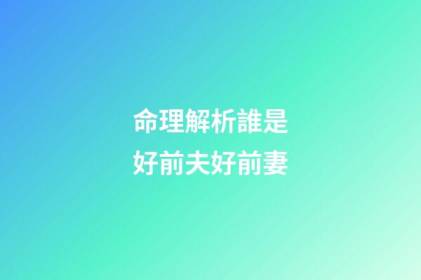 命理解析誰是好前夫好前妻