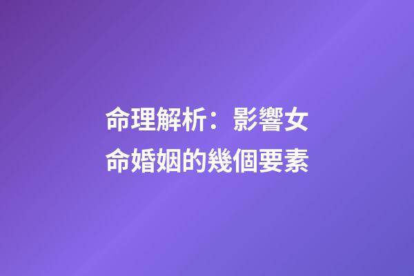 命理解析：影響女命婚姻的幾個要素