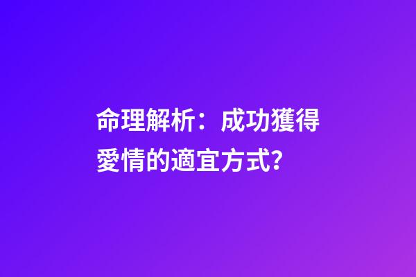 命理解析：成功獲得愛情的適宜方式？