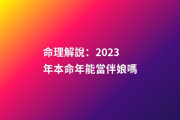 命理解說：2023年本命年能當伴娘嗎