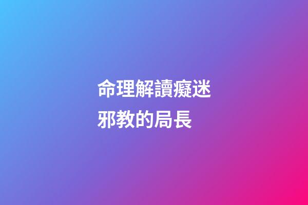 命理解讀癡迷邪教的局長
