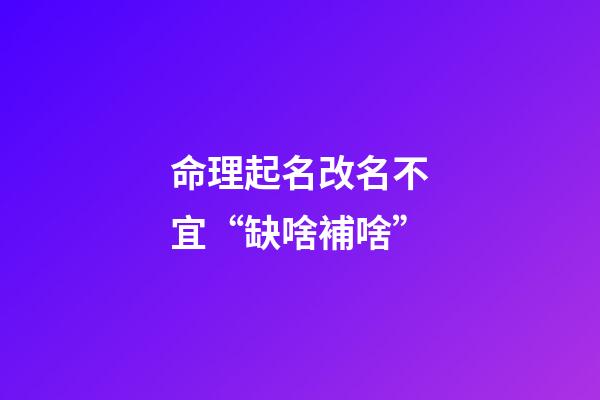 命理起名改名不宜“缺啥補啥”