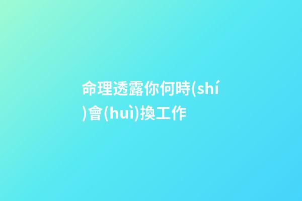 命理透露你何時(shí)會(huì)換工作