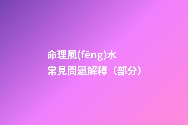 命理風(fēng)水常見問題解釋（部分）