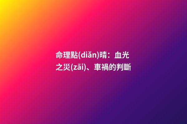 命理點(diǎn)晴：血光之災(zāi)、車禍的判斷