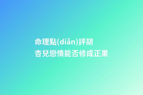 命理點(diǎn)評胡杏兒戀情能否修成正果