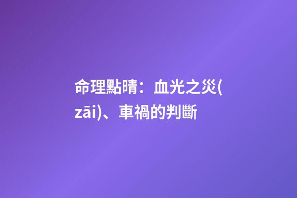 命理點晴：血光之災(zāi)、車禍的判斷