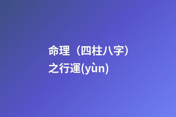 命理（四柱八字）之行運(yùn)