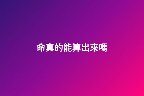命真的能算出來嗎