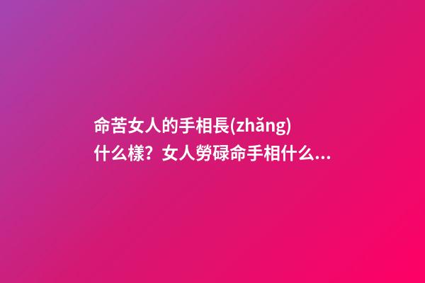 命苦女人的手相長(zhǎng)什么樣？女人勞碌命手相什么樣？
