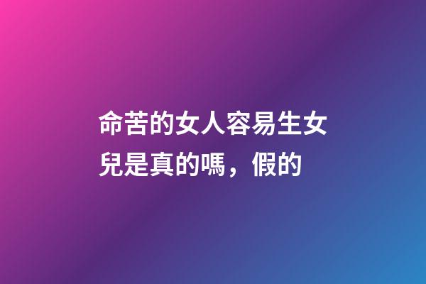 命苦的女人容易生女兒是真的嗎，假的