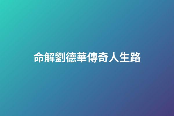 命解劉德華傳奇人生路