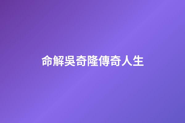 命解吳奇隆傳奇人生