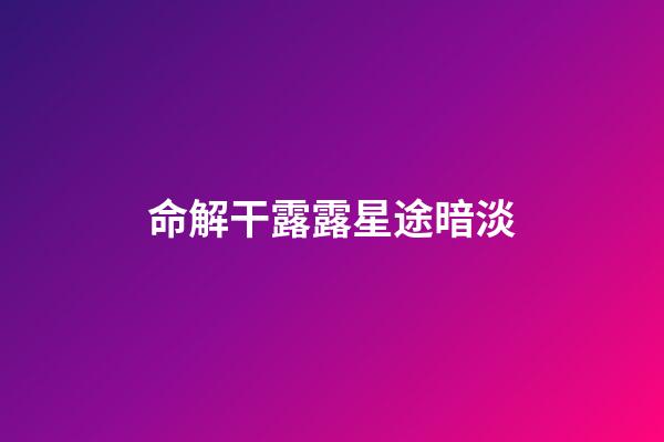 命解干露露星途暗淡
