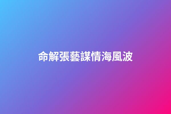 命解張藝謀情海風波