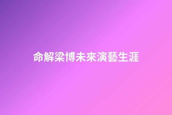 命解梁博未來演藝生涯