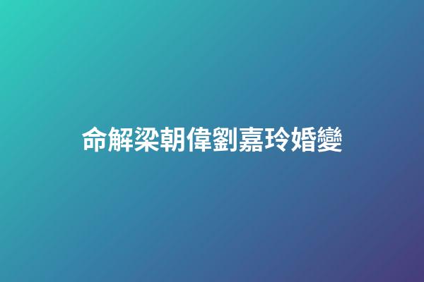 命解梁朝偉劉嘉玲婚變