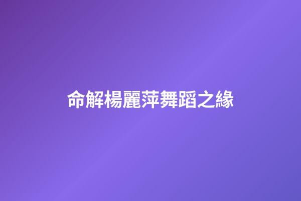 命解楊麗萍舞蹈之緣