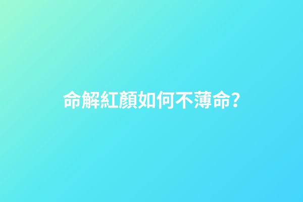 命解紅顏如何不薄命？