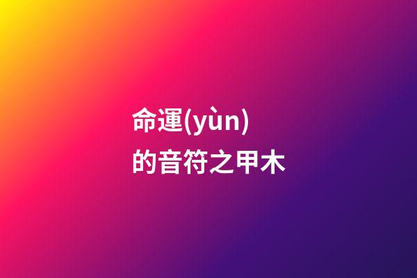 命運(yùn)的音符之甲木