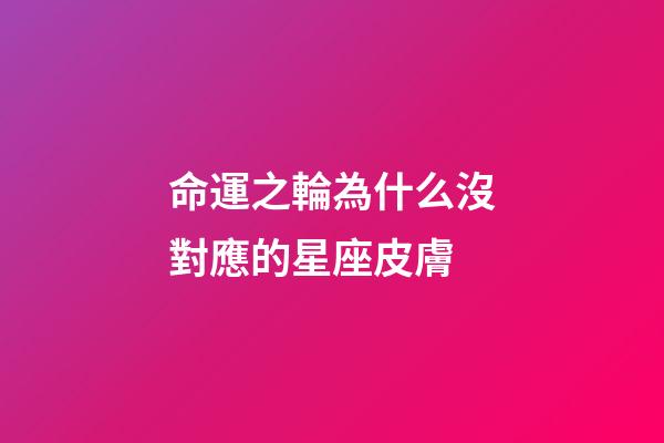 命運之輪為什么沒對應的星座皮膚-第1張-星座運勢-玄機派