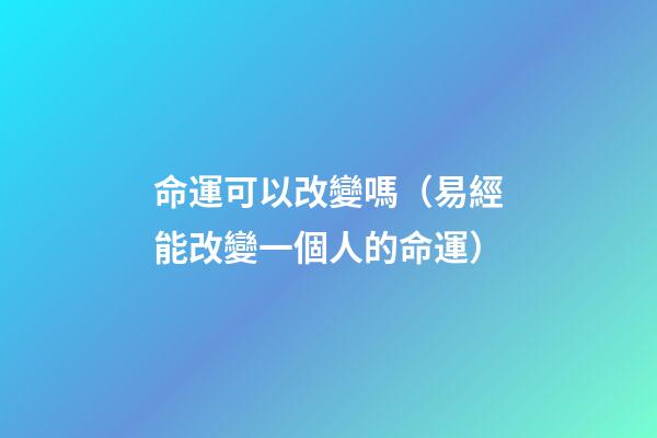 命運可以改變嗎（易經能改變一個人的命運）-第1張-觀點-玄機派