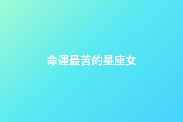 命運最苦的星座女-第1張-星座運勢-玄機派