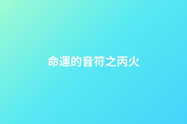 命運的音符之丙火