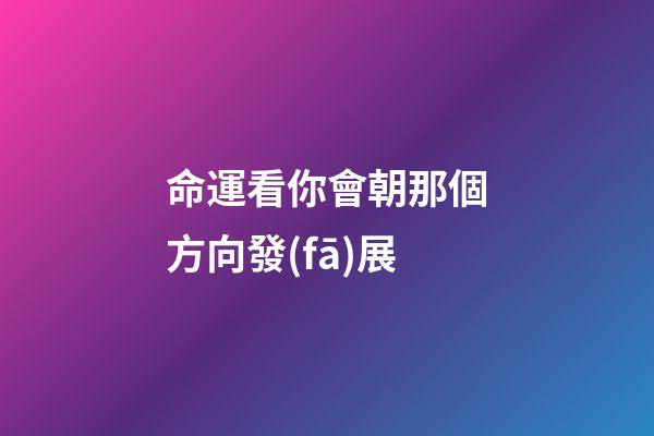 命運看你會朝那個方向發(fā)展