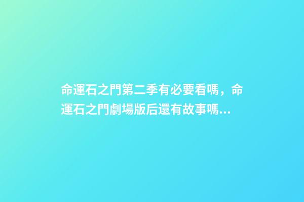 命運石之門第二季有必要看嗎，命運石之門劇場版后還有故事嗎？