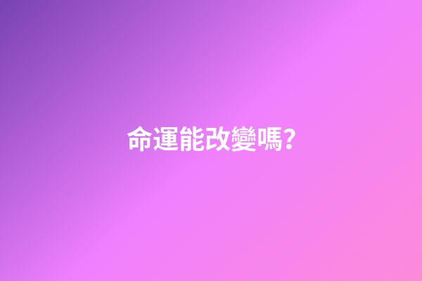 命運能改變嗎？