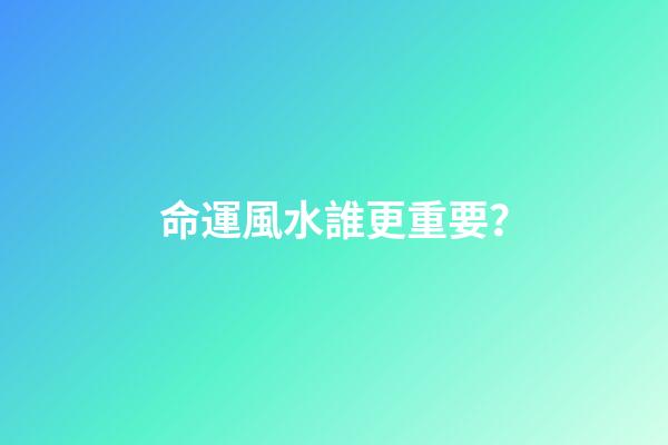 命運風水誰更重要？