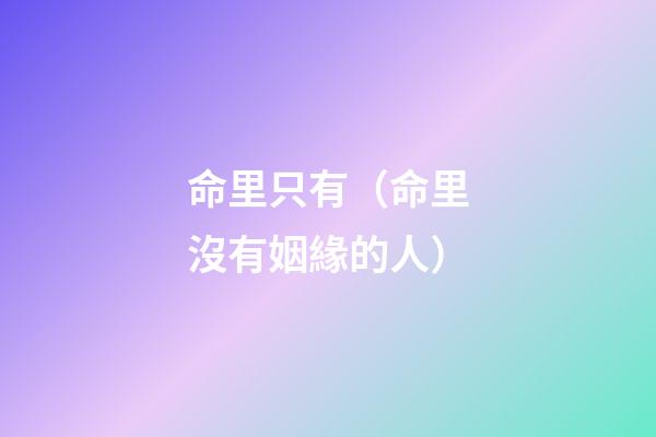 命里只有（命里沒有姻緣的人）-第1張-觀點-玄機派