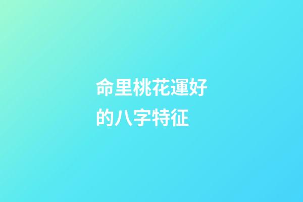 命里桃花運好的八字特征