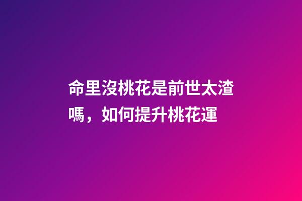 命里沒桃花是前世太渣嗎，如何提升桃花運